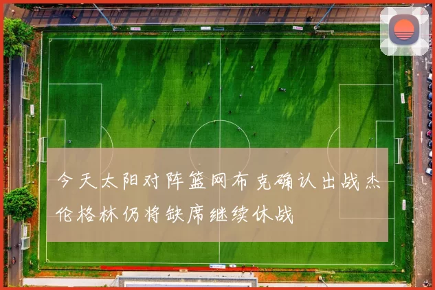 今天太阳对阵篮网布克确认出战杰伦格林仍将缺席继续休战