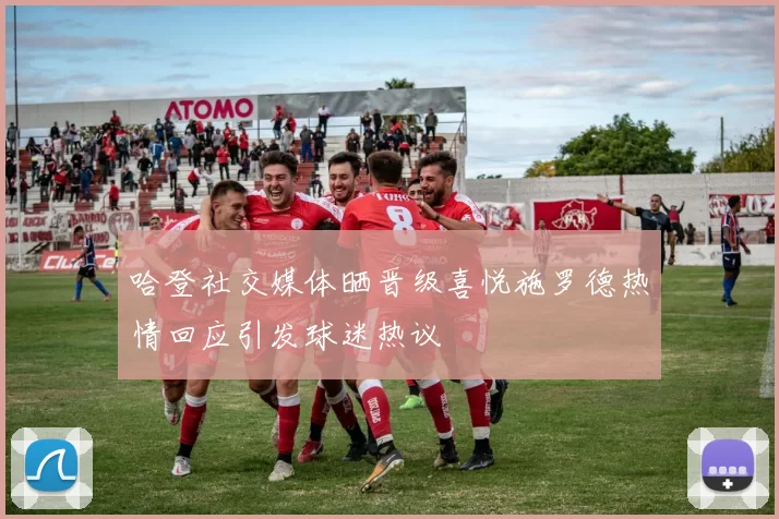 哈登社交媒体晒晋级喜悦施罗德热情回应引发球迷热议