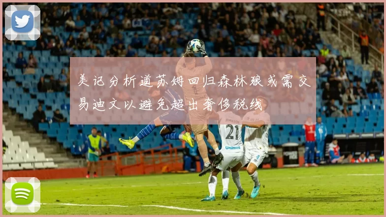 美记分析道苏姆回归森林狼或需交易迪文以避免超出奢侈税线