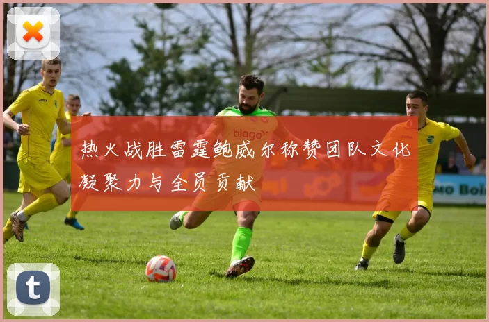 热火战胜雷霆鲍威尔称赞团队文化凝聚力与全员贡献