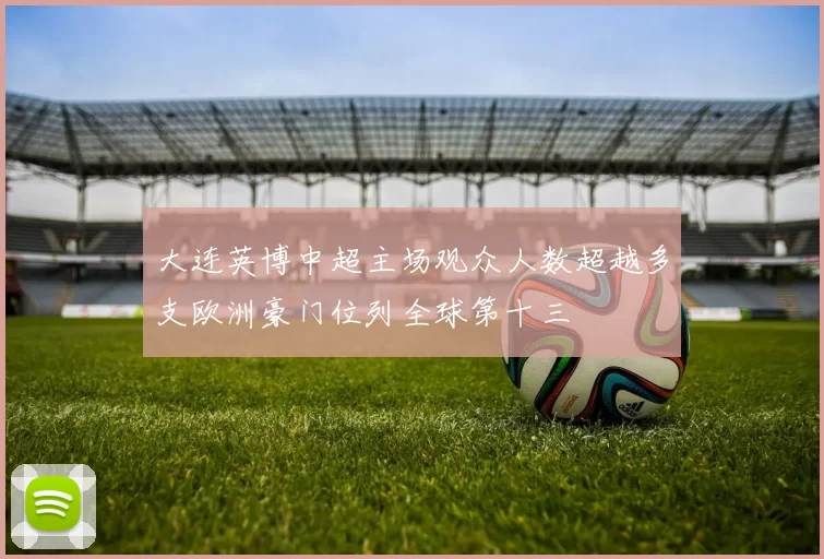 大连英博中超主场观众人数超越多支欧洲豪门位列全球第十三