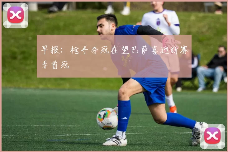早报：枪手夺冠在望巴萨喜迎新赛季首冠