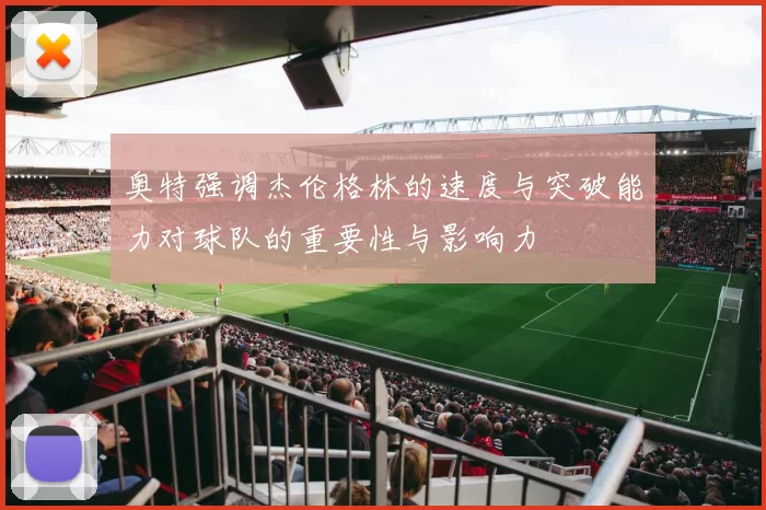 奥特强调杰伦格林的速度与突破能力对球队的重要性与影响力